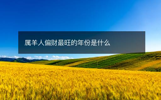屬羊人偏財(cái)最旺的年份是什么