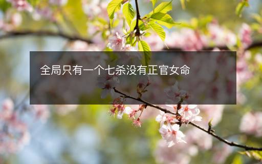 全局只有一個(gè)七殺沒有正官女命