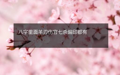 八字里面羊刃傷官七殺偏印都有
