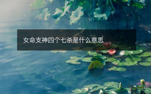 女命支神四個(gè)七殺是什么意思