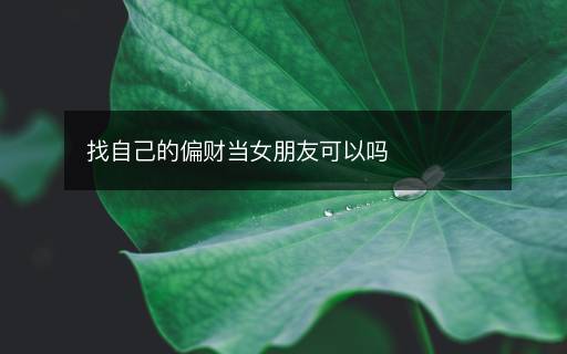 找自己的偏財(cái)當(dāng)女朋友可以嗎