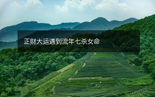 正財大運遇到流年七殺女命