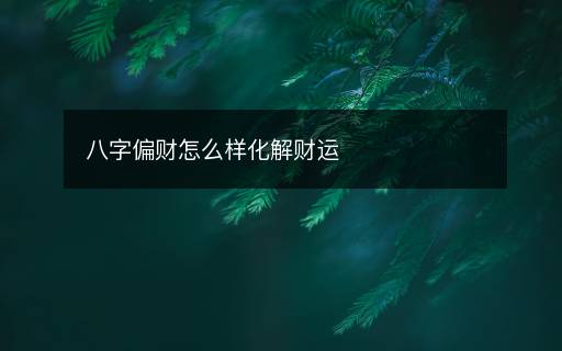 八字偏財(cái)怎么樣化解財(cái)運(yùn)