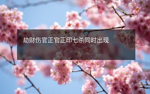 劫財傷官正官正印七殺同時出現(xiàn)