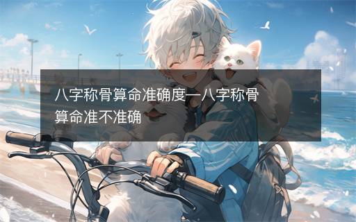 八字稱骨算命準(zhǔn)確度—八字稱骨算命準(zhǔn)不準(zhǔn)確
