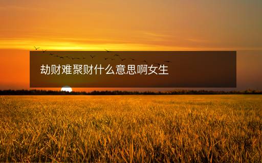 劫財(cái)難聚財(cái)什么意思啊女生