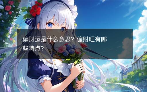 偏財(cái)運(yùn)是什么意思？偏財(cái)旺有哪些特點(diǎn)？